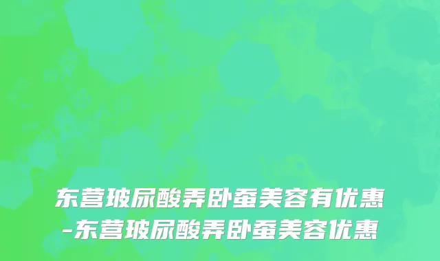 东营玻尿酸弄卧蚕美容有优惠-东营玻尿酸弄卧蚕美容优惠