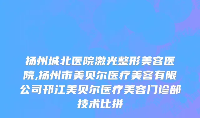 扬州城北医院激光整形美容医院,扬州市美贝尔医疗美容有限公司邗江美贝尔医疗美容门诊部技术比拼
