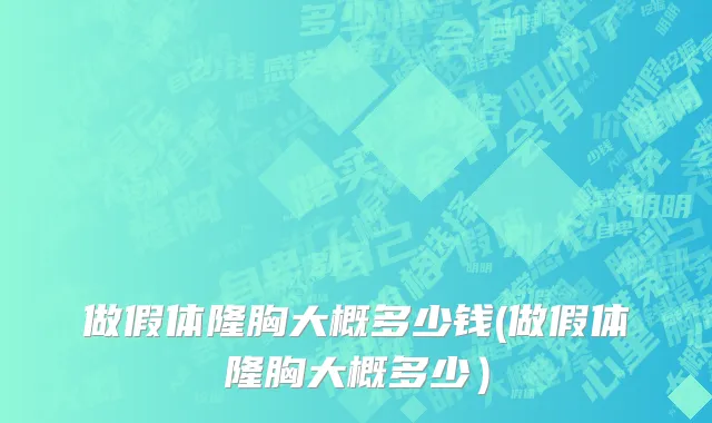 做假体隆胸大概多少钱(做假体隆胸大概多少）