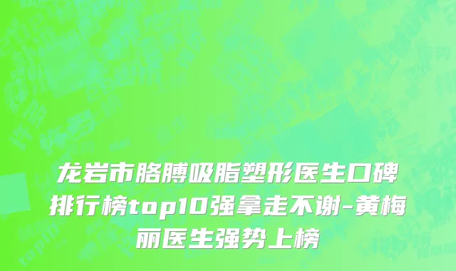 龙岩市胳膊吸脂塑形医生口碑排行榜top10强拿走不谢-黄梅丽医生强势上榜