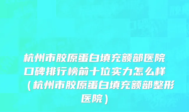 杭州市胶原蛋白填充额部医院口碑排行榜前十位实力怎么样（杭州市胶原蛋白填充额部整形医院）