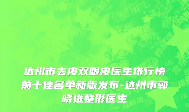 达州市去皮双眼皮医生排行榜前十佳名单新版发布-达州市郭晓进整形医生