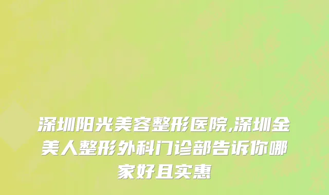 深圳阳光美容整形医院,深圳金美人整形外科门诊部告诉你哪家好且实惠