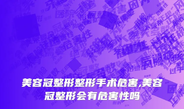 美容冠整形整形手术危害,美容冠整形会有危害性吗