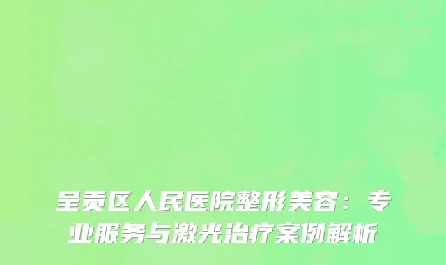 呈贡区人民医院整形美容：专业服务与激光治疗案例解析
