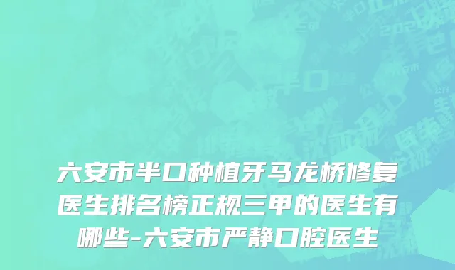 六安市半口种植牙马龙桥修复医生排名榜正规三甲的医生有哪些-六安市严静口腔医生