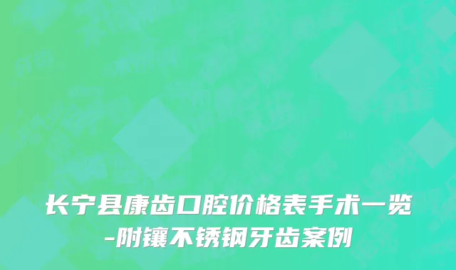 长宁县康齿口腔价格表手术一览-附镶不锈钢牙齿案例