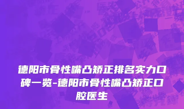 德阳市骨性嘴凸矫正排名实力口碑一览-德阳市骨性嘴凸矫正口腔医生