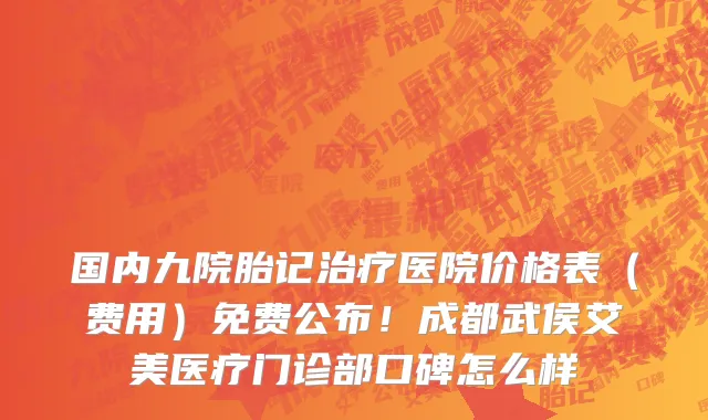 国内九院胎记治疗医院价格表(费用)免费公布!成都武侯艾美医疗门诊部口碑怎么样