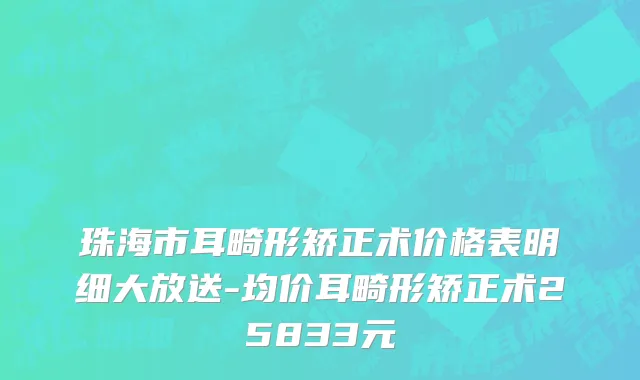 珠海市耳畸形矫正术价格表明细大放送-均价耳畸形矫正术25833元