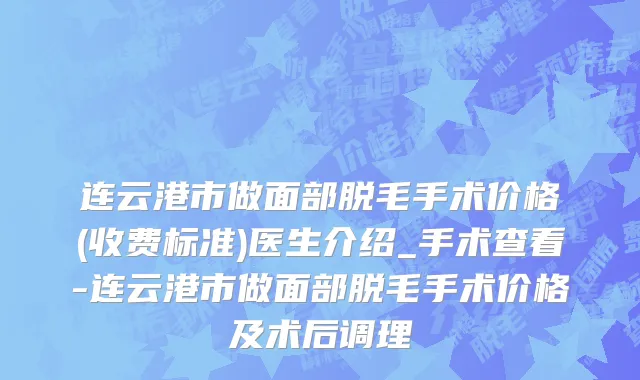 连云港市做面部脱毛手术价格(收费标准)医生介绍_手术查看-连云港市做面部脱毛手术价格及术后调理