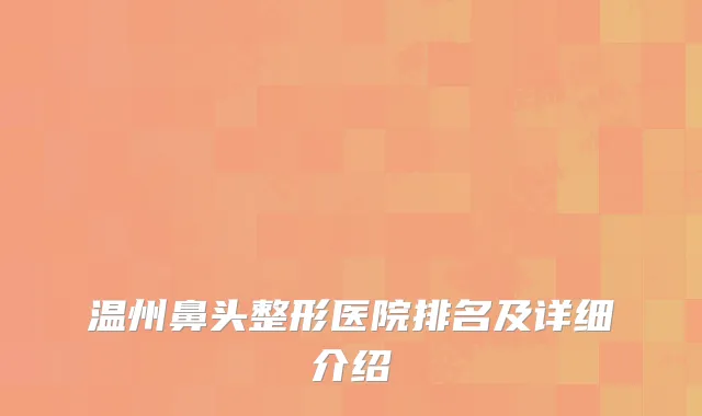 温州鼻头整形医院排名及详细介绍