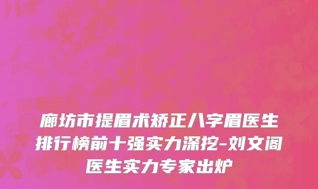 廊坊市提眉术矫正八字眉医生排行榜前十强实力深挖-刘文阁医生实力专家出炉
