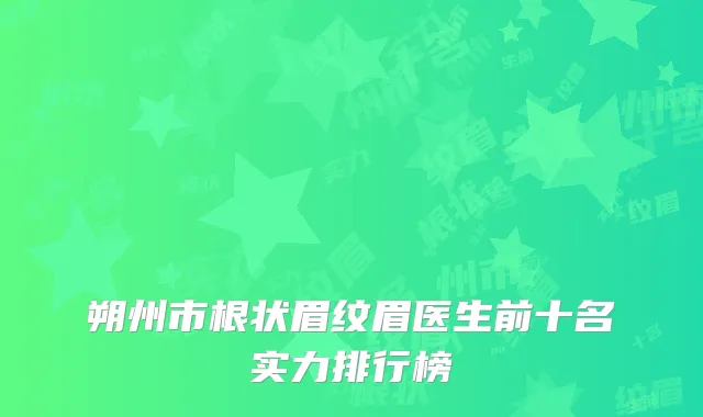 朔州市根状眉纹眉医生前十名实力排行榜