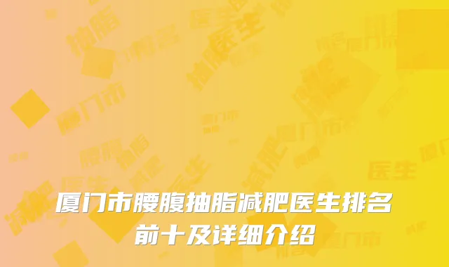 厦门市腰腹抽脂减肥医生排名前十及详细介绍