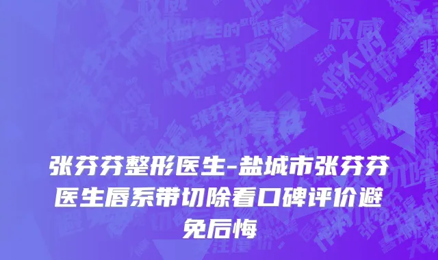 张芬芬整形医生-盐城市张芬芬医生唇系带切除看口碑评价避免后悔
