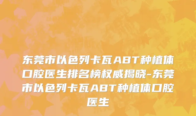 东莞市以色列卡瓦ABT种植体口腔医生排名榜权威揭晓-东莞市以色列卡瓦ABT种植体口腔医生