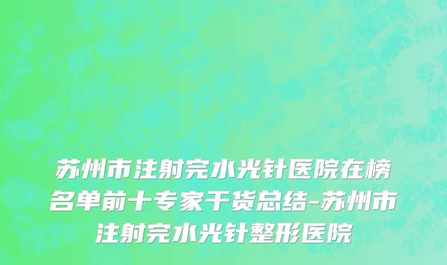 苏州市注射完水光针医院在榜名单前十专家干货总结-苏州市注射完水光针整形医院
