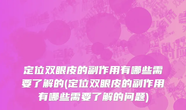 定位双眼皮的副作用有哪些需要了解的(定位双眼皮的副作用有哪些需要了解的问题)