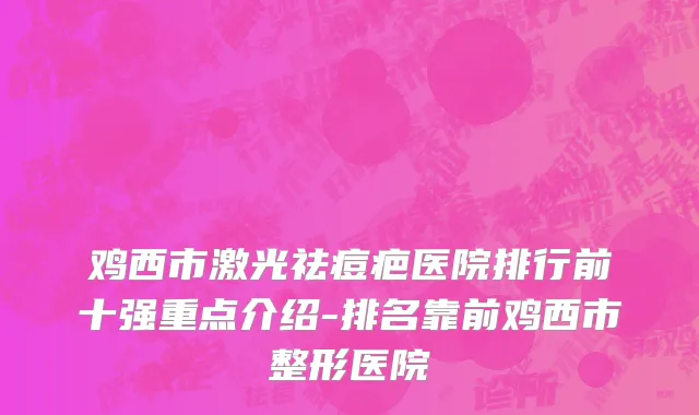 鸡西市激光祛痘疤医院排行前十强重点介绍-排名靠前鸡西市整形医院