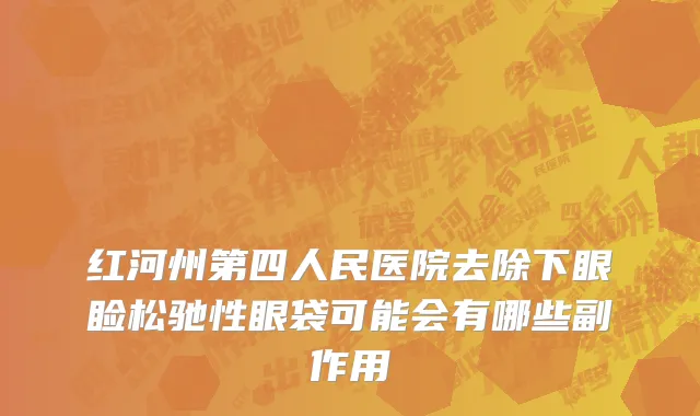 红河州第四人民医院去除下眼睑松驰性眼袋可能会有哪些副作用