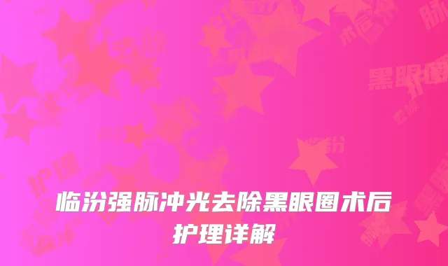 临汾强脉冲光去除黑眼圈术后护理详解