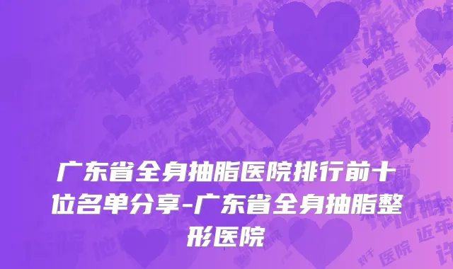广东省全身抽脂医院排行前十位名单分享-广东省全身抽脂整形医院