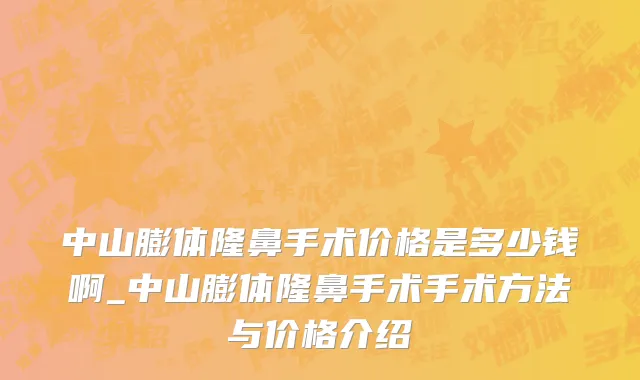 中山膨体隆鼻手术价格是多少钱啊_中山膨体隆鼻手术手术方法与价格介绍