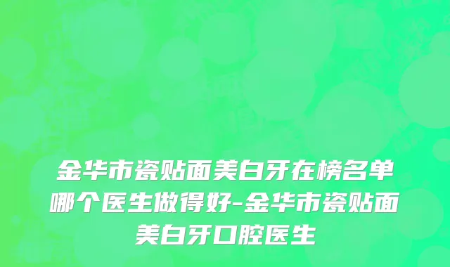 金华市瓷贴面美白牙在榜名单哪个医生做得好-金华市瓷贴面美白牙口腔医生