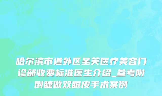 哈尔滨市道外区圣芙医疗美容门诊部收费标准医生介绍_参考附倒睫做双眼皮手术案例