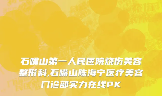 石嘴山第一人民医院烧伤美容整形科,石嘴山陈海宁医疗美容门诊部实力在线PK