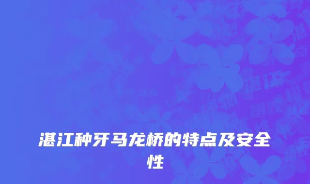 湛江种牙马龙桥的特点及安全性