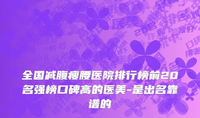 全国减腹瘦腰医院排行榜前20名强榜口碑高的医美-是出名靠谱的