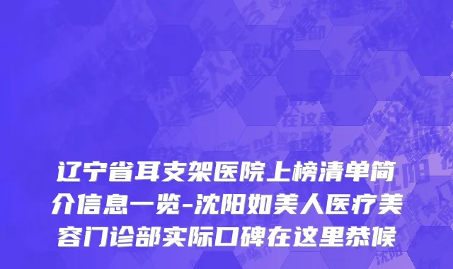 辽宁省耳支架医院上榜清单简介信息一览-沈阳如美人医疗美容门诊部实际口碑在这里恭候