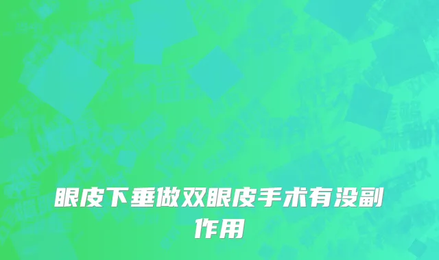 眼皮下垂做双眼皮手术有没副作用