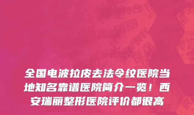 全国电波拉皮去法令纹医院当地知名靠谱医院简介一览！西安瑞丽整形医院评价都很高