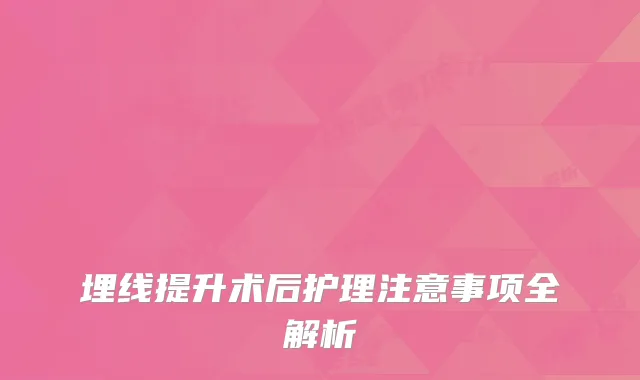 埋线提升术后护理注意事项全解析