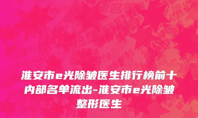淮安市e光除皱医生排行榜前十内部名单流出-淮安市e光除皱整形医生