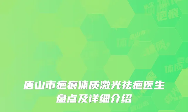 唐山市疤痕体质激光祛疤医生盘点及详细介绍