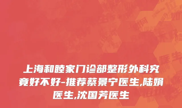 上海和睦家门诊部整形外科究竟好不好-推荐蔡景宁医生,陆娟医生,沈国芳医生