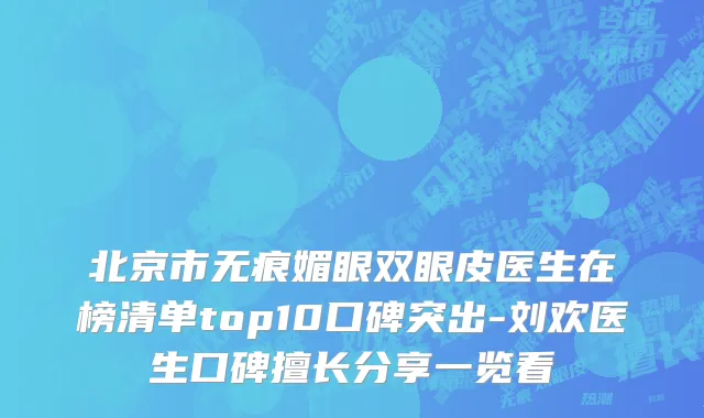 北京市无痕媚眼双眼皮医生在榜清单top10口碑突出-刘欢医生口碑擅长分享一览看
