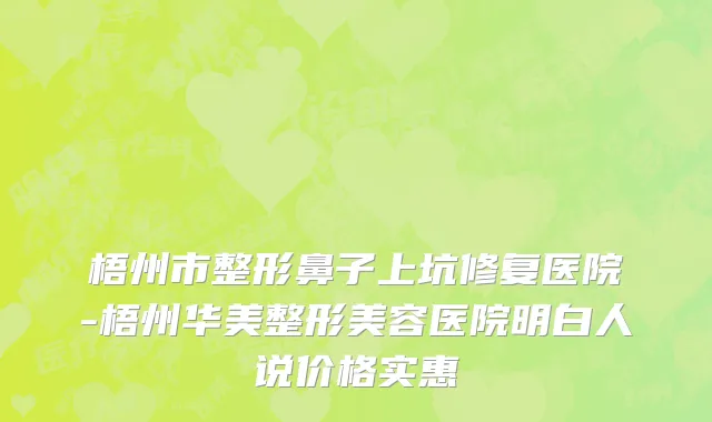 梧州市整形鼻子上坑修复医院-梧州华美整形美容医院明白人说价格实惠