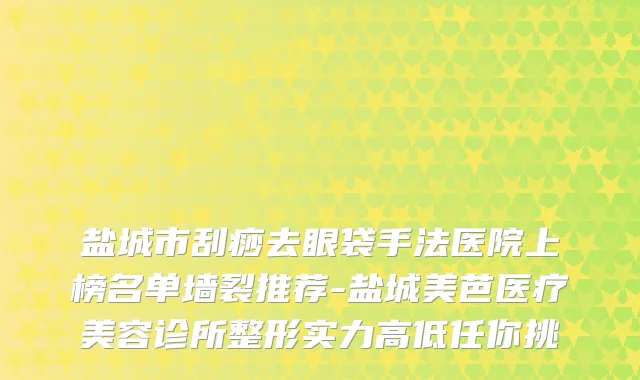 盐城市刮痧去眼袋手法医院上榜名单墙裂推荐-盐城美芭医疗美容诊所整形实力高低任你挑