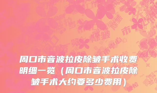周口市音波拉皮除皱手术收费明细一览（周口市音波拉皮除皱手术大约要多少费用）