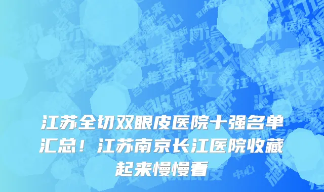 江苏全切双眼皮医院十强名单汇总！江苏南京长江医院收藏起来慢慢看