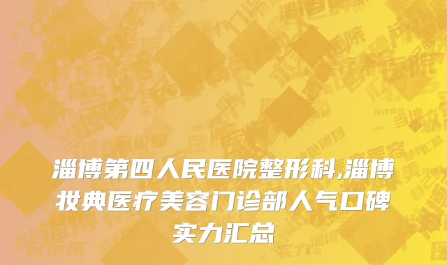 淄博第四人民医院整形科,淄博妆典医疗美容门诊部人气口碑实力汇总