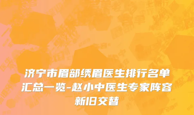 济宁市眉部绣眉医生排行名单汇总一览-赵小中医生专家阵容新旧交替