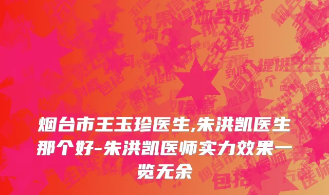烟台市王玉珍医生,朱洪凯医生那个好-朱洪凯医师实力效果一览无余