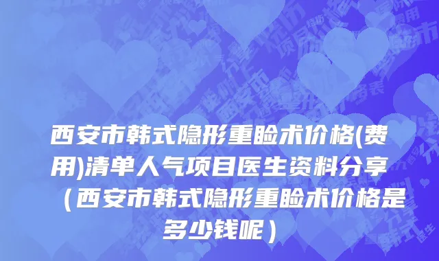 西安市韩式隐形重睑术价格(费用)清单人气项目医生资料分享（西安市韩式隐形重睑术价格是多少钱呢）