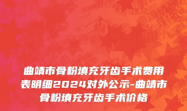 曲靖市骨粉填充牙齿手术费用表明细2024对外公示-曲靖市骨粉填充牙齿手术价格